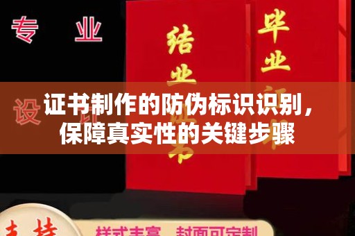 黄冈证书制作的防伪标识识别，保障真实性的关键步骤
